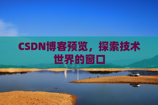 CSDN博客预览,探索技术世界的窗口